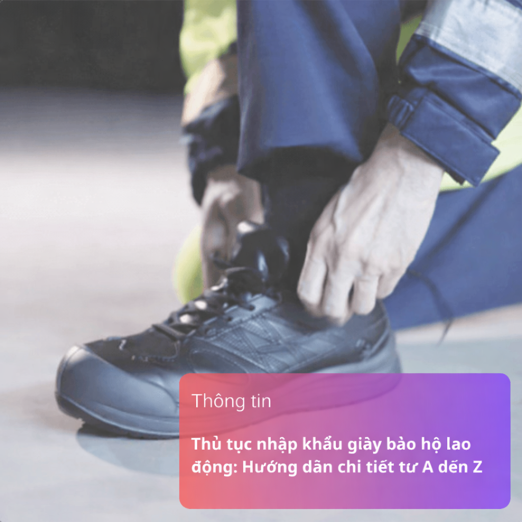 Thủ tục nhập khẩu giày bảo hộ: Hồ sơ, quy trình và lưu ý cần biết